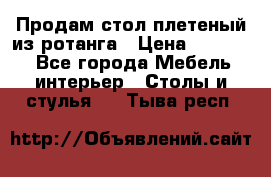 Продам стол плетеный из ротанга › Цена ­ 34 300 - Все города Мебель, интерьер » Столы и стулья   . Тыва респ.